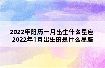 2022年阳历一月出生什么星座 2022年1月出生的是什么星座